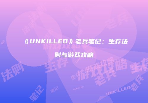 《UNKILLED》老兵笔记：生存法则与游戏攻略