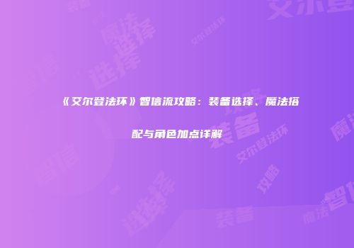 《艾尔登法环》智信流攻略：装备选择、魔法搭配与角色加点详解
