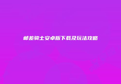 邮差骑士安卓版下载及玩法攻略