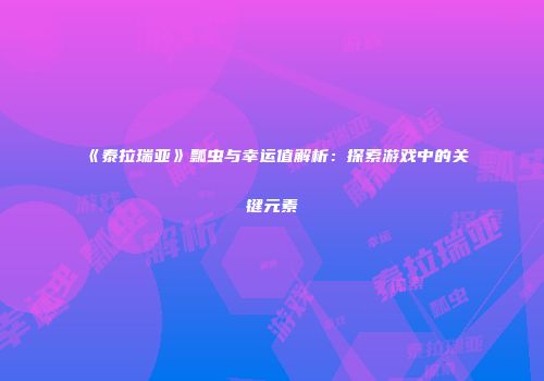 《泰拉瑞亚》瓢虫与幸运值解析：探索游戏中的关键元素