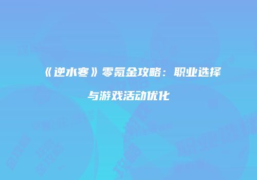 《逆水寒》零氪金攻略：职业选择与游戏活动优化