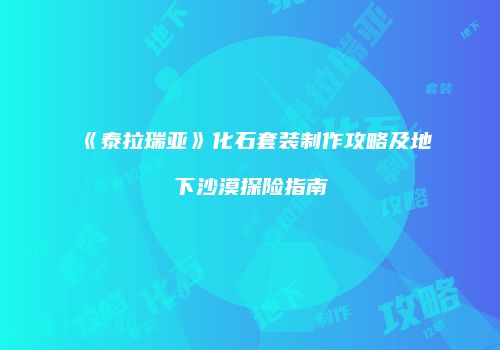 《泰拉瑞亚》化石套装制作攻略及地下沙漠探险指南
