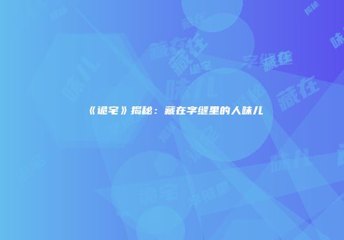《诡宅》揭秘：藏在字缝里的人味儿