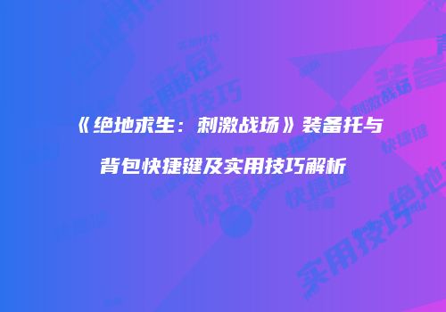 《绝地求生：刺激战场》装备托与背包快捷键及实用技巧解析