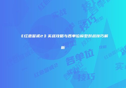 《红色警戒2》实战攻略与各单位模型对战技巧解析