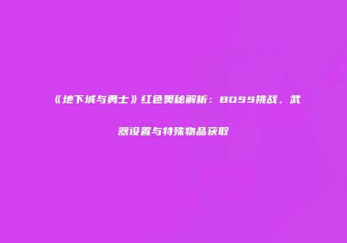 《地下城与勇士》红色奥秘解析：BOSS挑战、武器设置与特殊物品获取