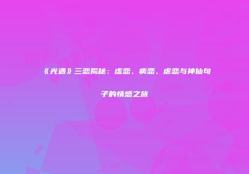 《光遇》三恋揭秘：虚恋、病恋、虐恋与神仙句子的情感之旅