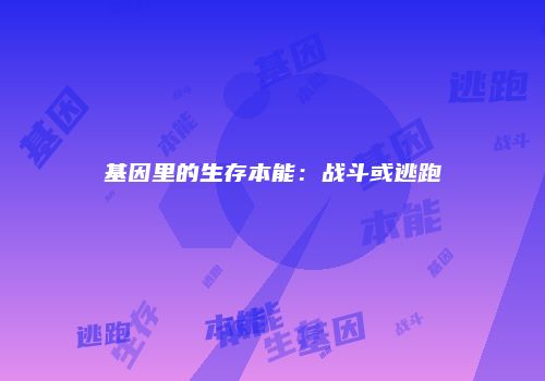 基因里的生存本能：战斗或逃跑