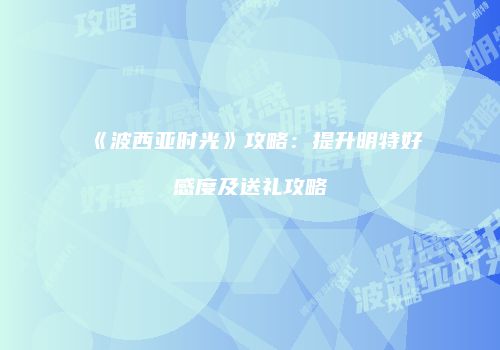 《波西亚时光》攻略：提升明特好感度及送礼攻略