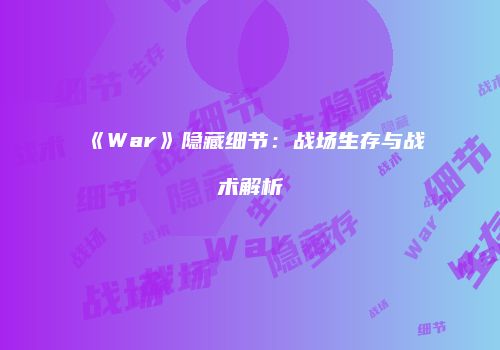 《War》隐藏细节：战场生存与战术解析