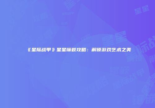 《星际战甲》星星镶嵌攻略：解锁游戏艺术之美