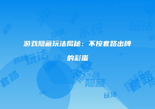游戏隐藏玩法揭秘：不按套路出牌的彩蛋