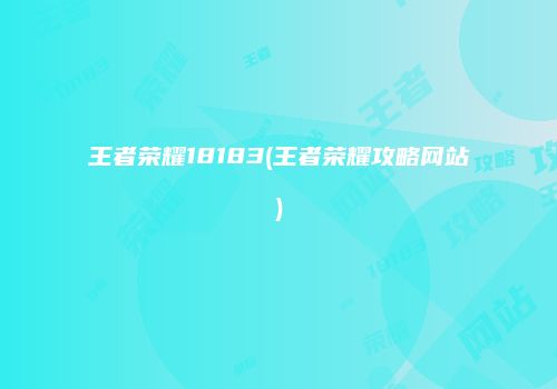 王者荣耀18183(王者荣耀攻略网站)