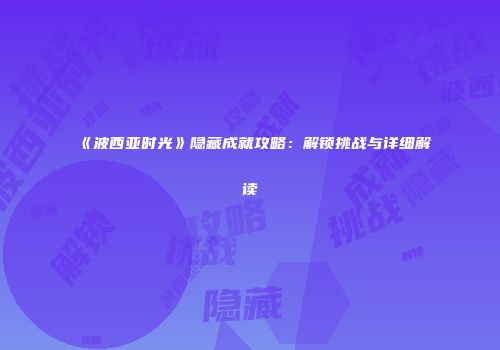 《波西亚时光》隐藏成就攻略：解锁挑战与详细解读