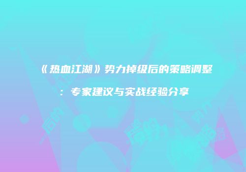 《热血江湖》势力掉级后的策略调整：专家建议与实战经验分享