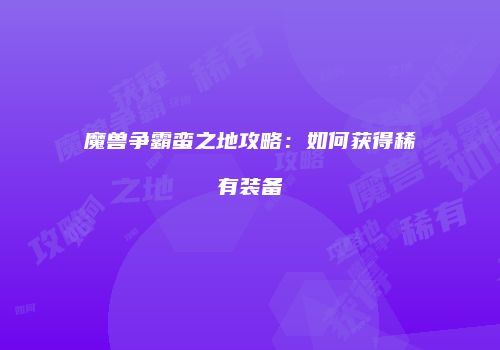 魔兽争霸蛮之地攻略：如何获得稀有装备