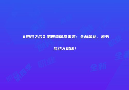 《明日之后》第四季即将来袭：全新职业、春节活动大揭秘！