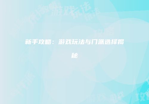新手攻略：游戏玩法与门派选择揭秘