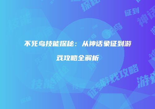 不死鸟技能探秘：从神话象征到游戏攻略全解析