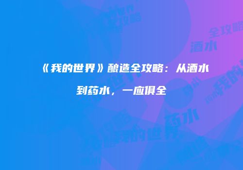 《我的世界》酿造全攻略：从酒水到药水，一应俱全
