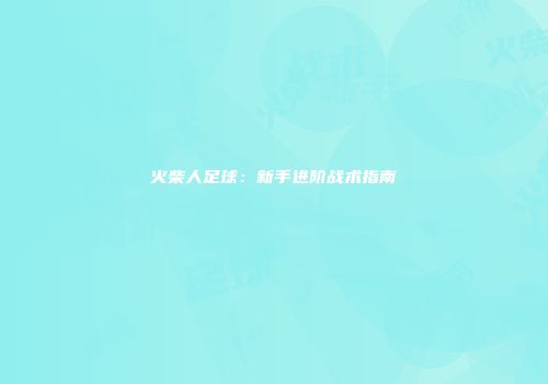 火柴人足球：新手进阶战术指南