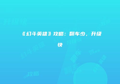 《幻斗英雄》攻略：翻车少，升级快