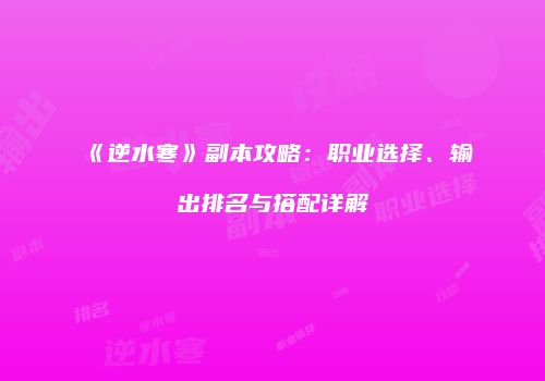 《逆水寒》副本攻略：职业选择、输出排名与搭配详解