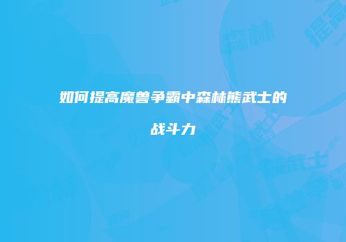 如何提高魔兽争霸中森林熊武士的战斗力