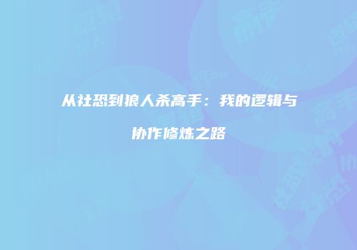 从社恐到狼人杀高手：我的逻辑与协作修炼之路