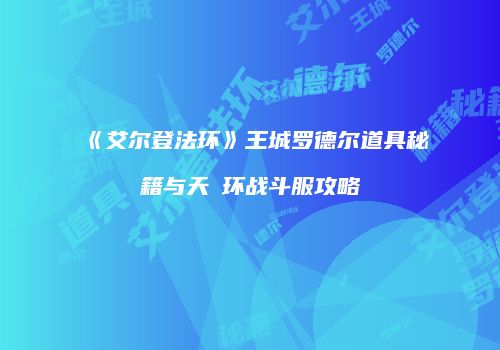 《艾尔登法环》王城罗德尔道具秘籍与天喰环战斗服攻略