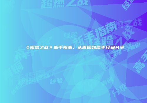 《超燃之战》新手指南：从青铜到高手经验分享