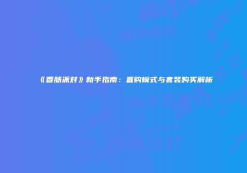 《香肠派对》新手指南：直购模式与套装购买解析