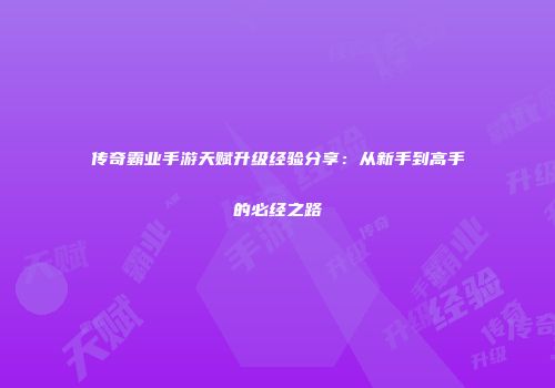 传奇霸业手游天赋升级经验分享：从新手到高手的必经之路