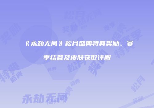《永劫无间》松月盛典特典奖励、赛季结算及皮肤获取详解
