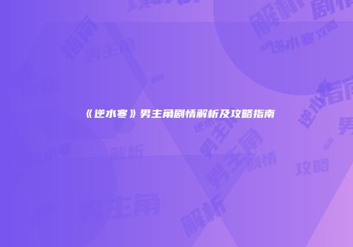 《逆水寒》男主角剧情解析及攻略指南