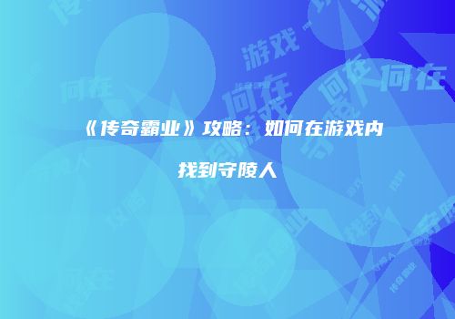 《传奇霸业》攻略：如何在游戏内找到守陵人