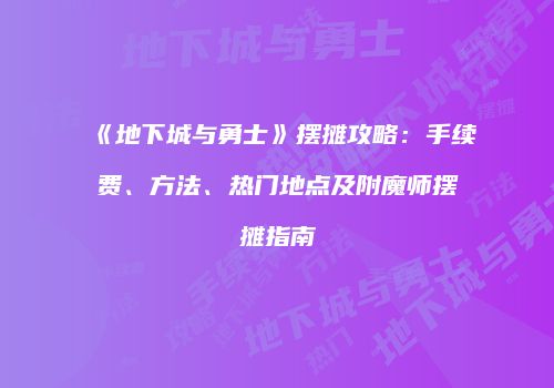 《地下城与勇士》摆摊攻略：手续费、方法、热门地点及附魔师摆摊指南