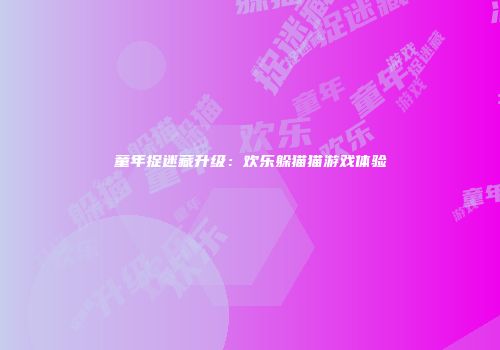 童年捉迷藏升级：欢乐躲猫猫游戏体验