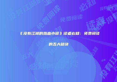《没有江湖的热血小说》读者必知：免费阅读的五大秘诀