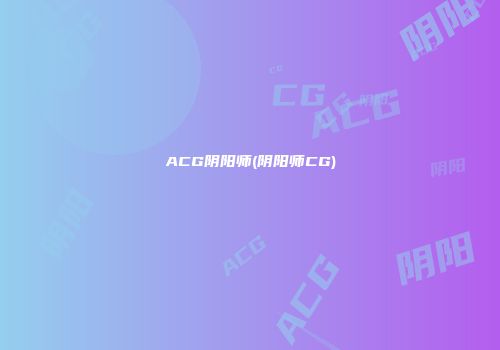 ACG阴阳师(阴阳师CG)