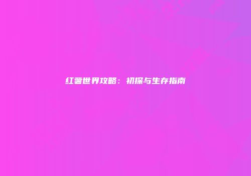 红薯世界攻略：初探与生存指南