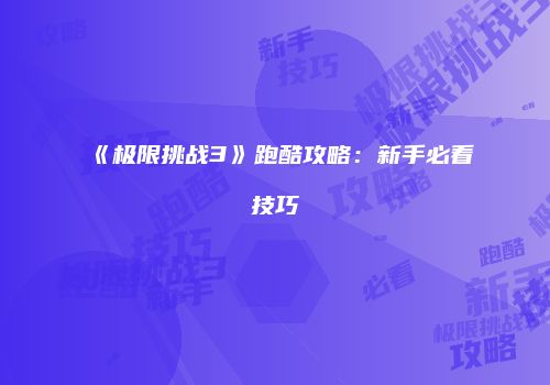 《极限挑战3》跑酷攻略：新手必看技巧