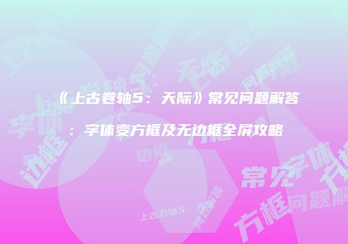 《上古卷轴5：天际》常见问题解答：字体变方框及无边框全屏攻略