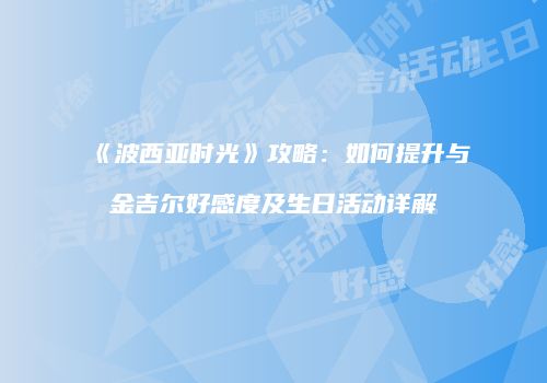 《波西亚时光》攻略：如何提升与金吉尔好感度及生日活动详解