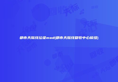 都市天际线垃圾mod(都市天际线回收中心模组)