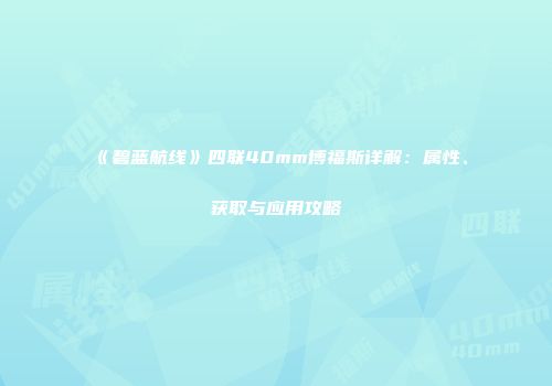 《碧蓝航线》四联40mm博福斯详解：属性、获取与应用攻略