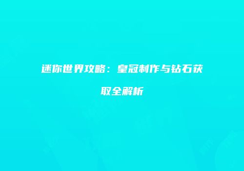 迷你世界攻略：皇冠制作与钻石获取全解析