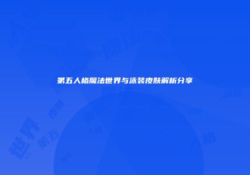 第五人格魔法世界与泳装皮肤解析分享