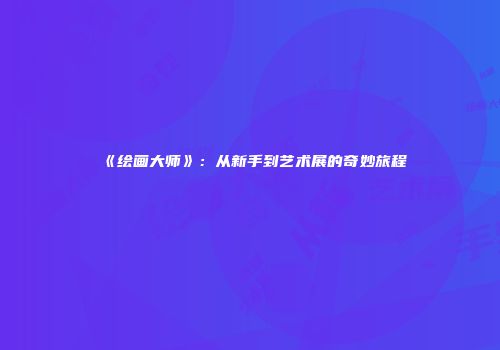 《绘画大师》：从新手到艺术展的奇妙旅程