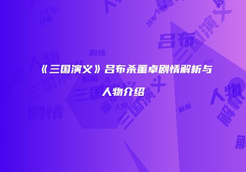 《三国演义》吕布杀董卓剧情解析与人物介绍
